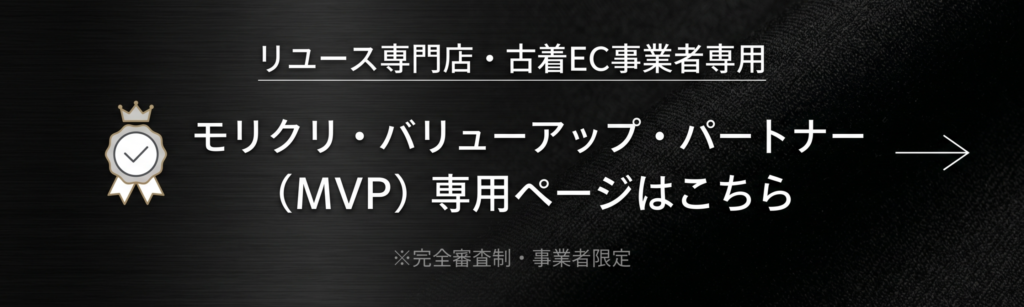 リユース専門店・ブランド古着事業者専用「モリクリ・バリューアップ・パートナー(MVP)」専用ページはこちら※完全審査制・事業者限定